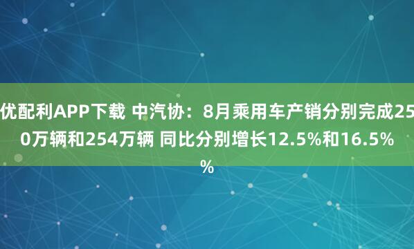 优配利APP下载 中汽协：8月乘用车产销分别完成250万辆和254万辆 同比分别增长12.5%和16.5%