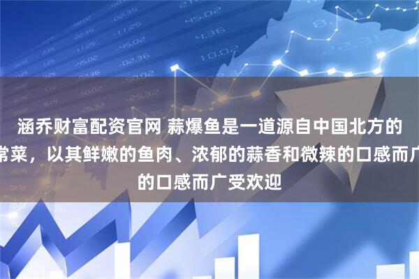 涵乔财富配资官网 蒜爆鱼是一道源自中国北方的经典家常菜，以其鲜嫩的鱼肉、浓郁的蒜香和微辣的口感而广受欢迎