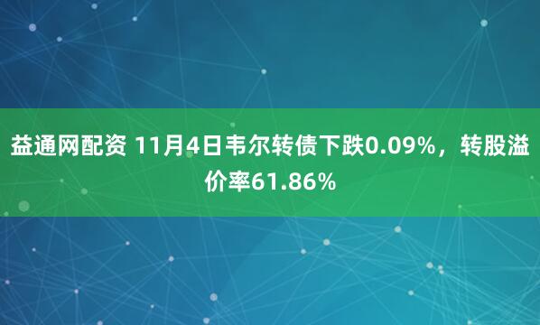 益通网配资 11月4日韦尔转债下跌0.09%，转股溢价率61.86%
