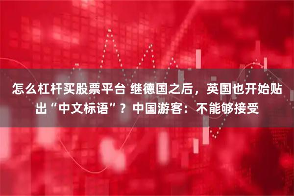 怎么杠杆买股票平台 继德国之后，英国也开始贴出“中文标语”？中国游客：不能够接受