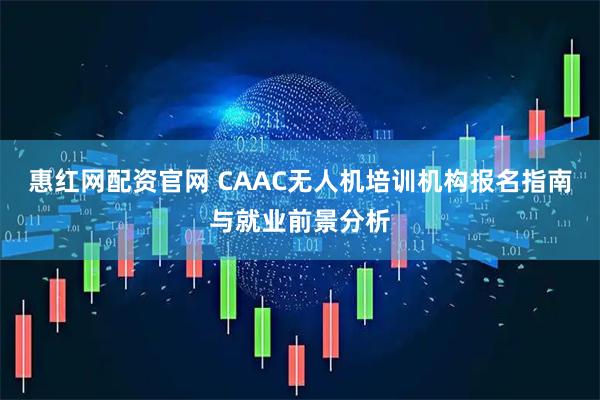 惠红网配资官网 CAAC无人机培训机构报名指南与就业前景分析