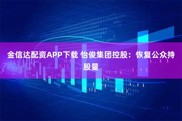 金信达配资APP下载 怡俊集团控股：恢复公众持股量
